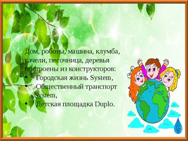 Дом, роботы, машина, клумба, качели, песочница, деревья построены из конструкторов:  Городская жизнь System,  Общественный транспорт System,  Детская площадка Duplo. 