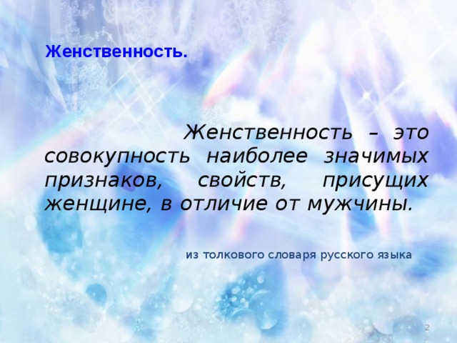Женственность.    Женственность – это совокупность наиболее значимых признаков, свойств, присущих женщине, в отличие от мужчины.   из толкового словаря русского языка