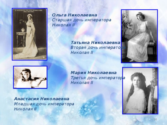 Ольга Николаевна  Старшая дочь императора  Николая II  Татьяна Николаевна  Вторая дочь императора  Николая II  Мария Николаевна  Третья дочь императора  Николая II  Анастасия Николаевна  Младшая дочь императора  Николая II
