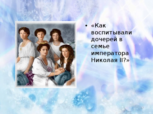 «Как воспитывали дочерей в семье императора Николая II ?»