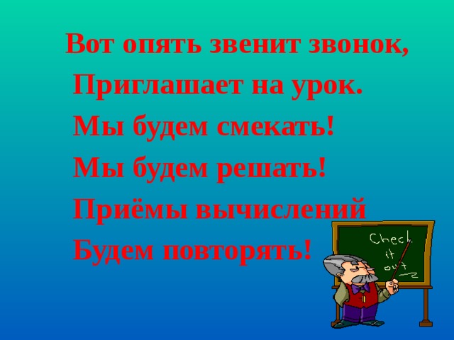  Вот опять звенит звонок,  Приглашает на урок.  Мы будем смекать!  Мы будем решать!  Приёмы вычислений  Будем повторять!  