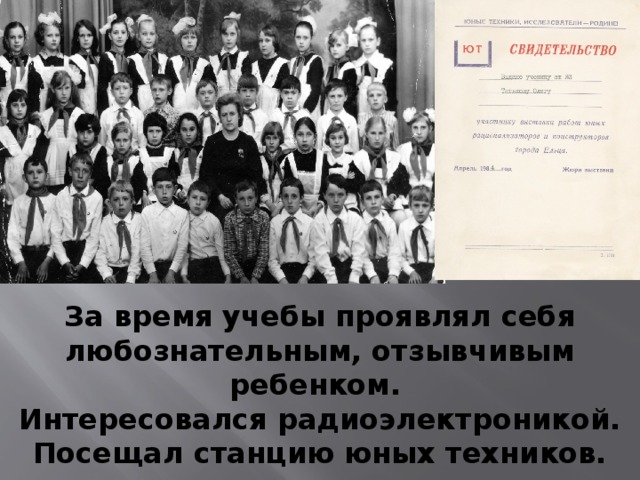 За время учебы проявлял себя любознательным, отзывчивым ребенком. Интересовался радиоэлектроникой. Посещал станцию юных техников. 