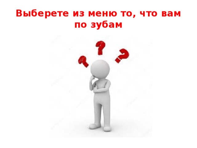 Выберете из меню то, что вам по зубам 
