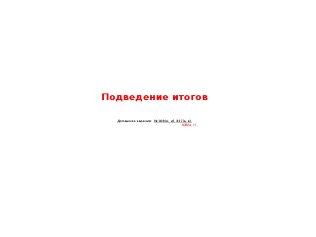 Подведение итогов     Домашнее задание: № 308(ж, и), 337(а, в),  335(в, г)  