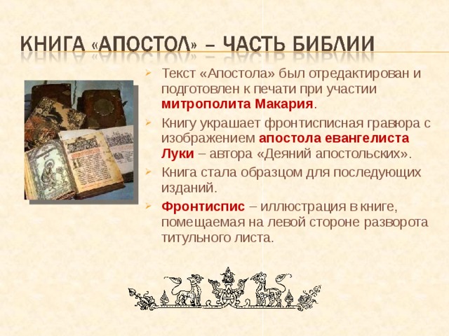 Текст «Апостола» был отредактирован и подготовлен к печати при участии митрополита Макария . Книгу украшает фронтисписная гравюра с изображением апостола евангелиста Луки  – автора «Деяний апостольских». Книга стала образцом для последующих изданий. Фронтиспис – иллюстрация в книге, помещаемая на левой стороне разворота титульного листа.  