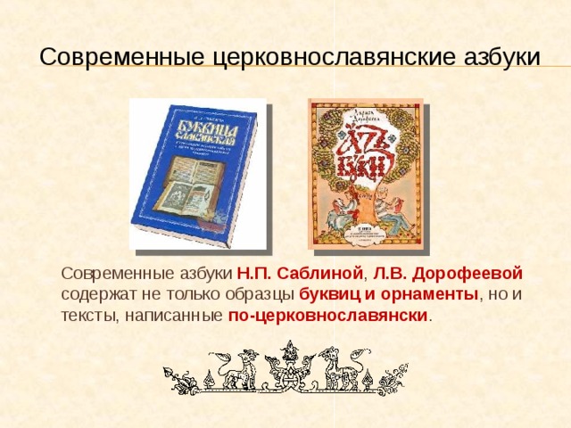 Современные церковнославянские азбуки  Современные азбуки Н.П. Саблиной , Л.В. Дорофеевой содержат не только образцы буквиц и орнаменты , но и тексты, написанные по-церковнославянски . 