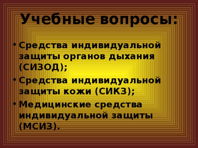 Учебные  вопросы: Средства индивидуальной защиты органов дыхания (СИЗОД); Средства индивидуальной защиты кожи (СИКЗ); Медицинские средства индивидуальной защиты (МСИЗ).   