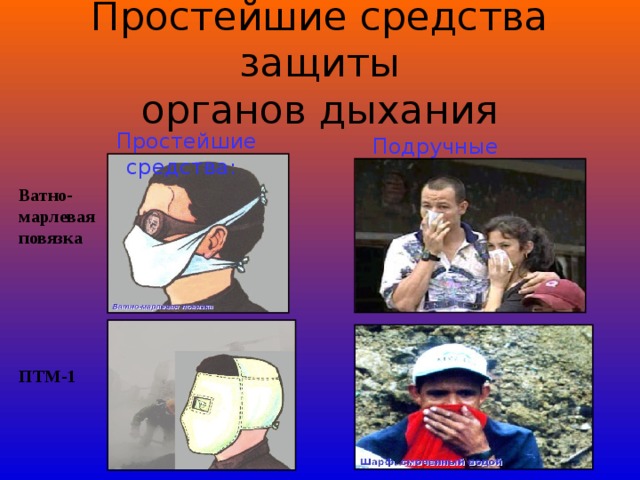 Простейшие средства защиты  органов дыхания  Простейшие средства:   Подручные средства:  Ватно-марлевая повязка ПТМ-1 