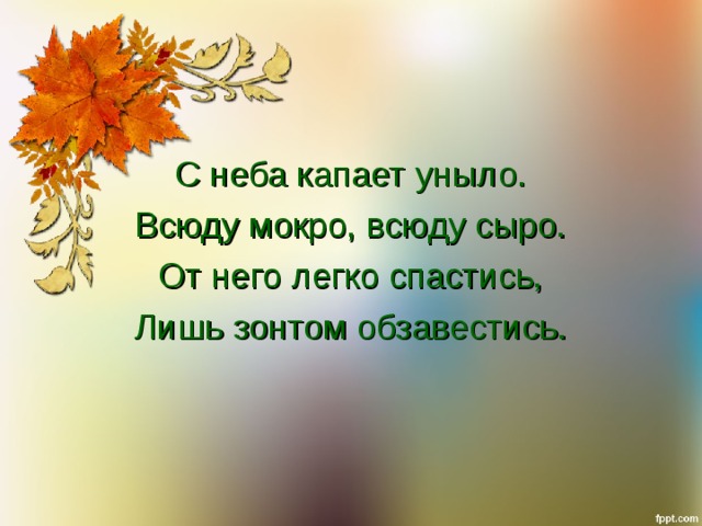 С неба капает уныло. Всюду мокро, всюду сыро. От него легко спастись, Лишь зонтом обзавестись. 