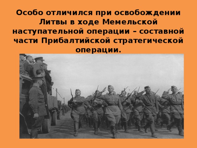 Особо отличился при освобождении Литвы в ходе Мемельской наступательной операции – составной части Прибалтийской стратегической операции. 