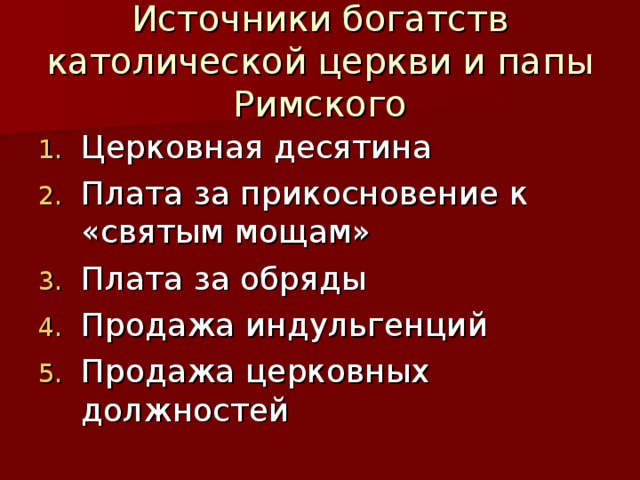 Источники богатств католической церкви и папы Римского Церковная десятина Плата за прикосновение к «святым мощам» Плата за обряды Продажа индульгенций Продажа церковных должностей 