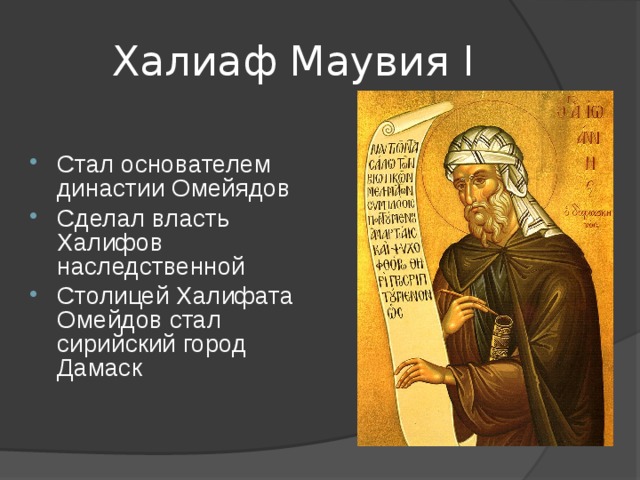 Халиаф Маувия I Стал основателем династии Омейядов Сделал власть Халифов наследственной Столицей Халифата Омейдов стал сирийский город Дамаск  