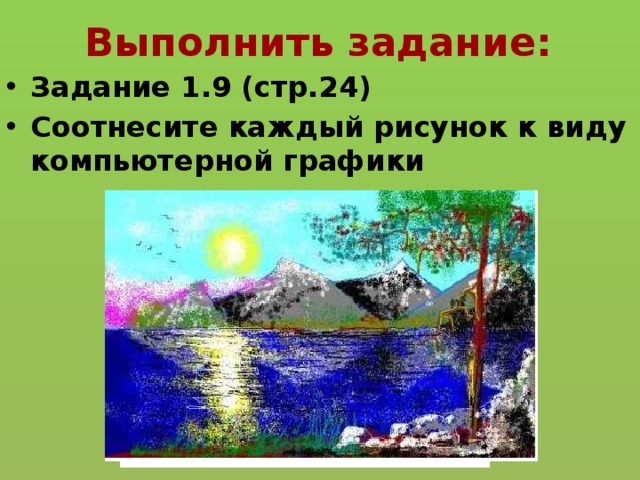 Выполнить задание: Задание 1.9 (стр.24) Соотнесите каждый рисунок к виду компьютерной графики 