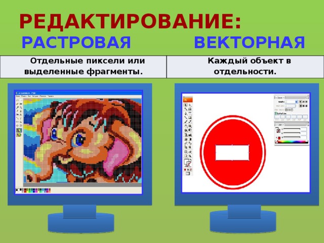 РЕДАКТИРОВАНИЕ: РАСТРОВАЯ ВЕКТОРНАЯ Отдельные пиксели или выделенные фрагменты. Каждый объект в отдельности. 