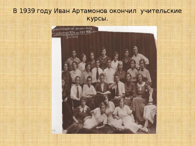 В 1939 году Иван Артамонов окончил учительские курсы.    