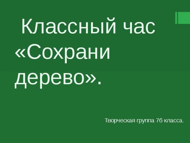  Классный час «Сохрани   дерево». Творческая группа 7б класса.  