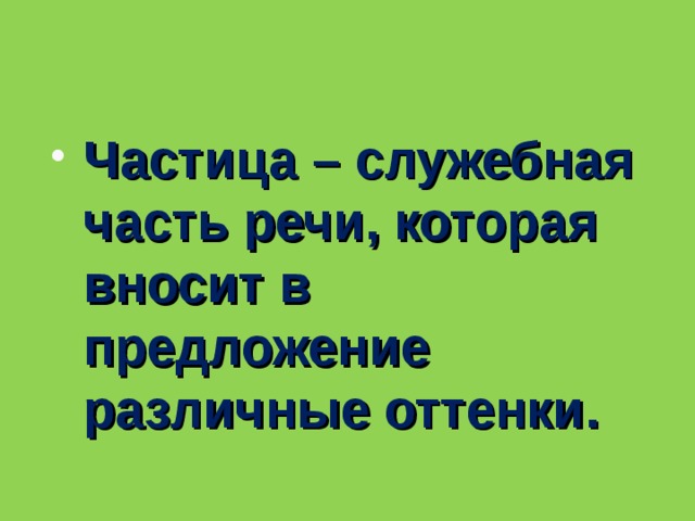 Частица – служебная часть речи, которая вносит в предложение различные оттенки.  