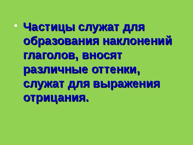 Частицы служат для образования наклонений глаголов, вносят различные оттенки, служат для выражения отрицания.  