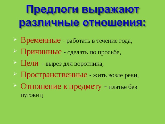 Временные - работать в течение года, Причинные - сделать по просьбе, Цели  -  вырез для воротника, Пространственные - жить возле реки, Отношение к предмету - платье без пуговиц 