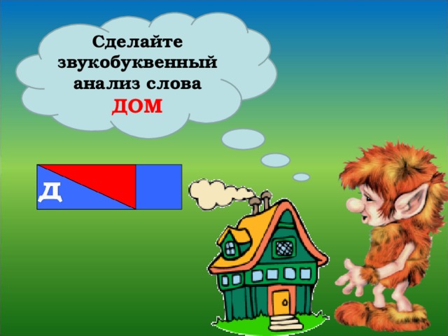 Сделайте звукобуквенный анализ слова ДОМ 