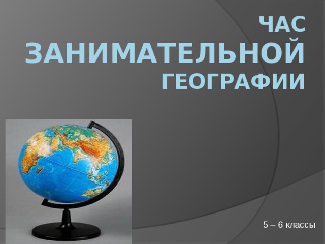 Час занимательной географии 5 – 6 классы 