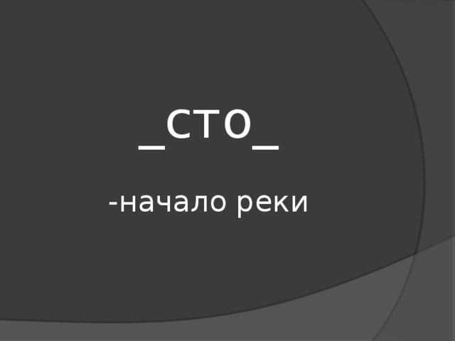 _сто_   -начало реки 
