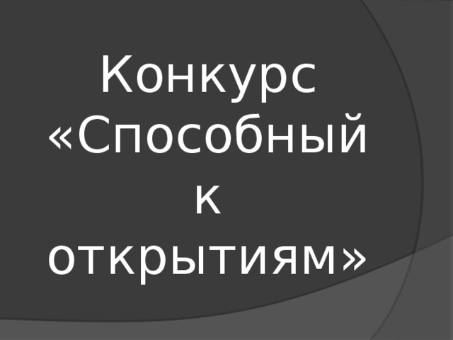 Конкурс  «Способный к открытиям» 