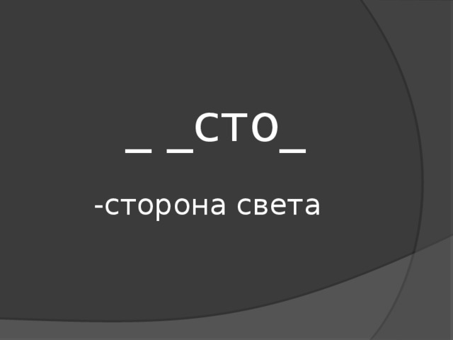  _ _сто_   -сторона света 