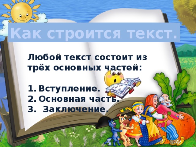 Как строится текст. Любой текст состоит из трёх основных частей:  Вступление. Основная часть. 3. Заключение. 