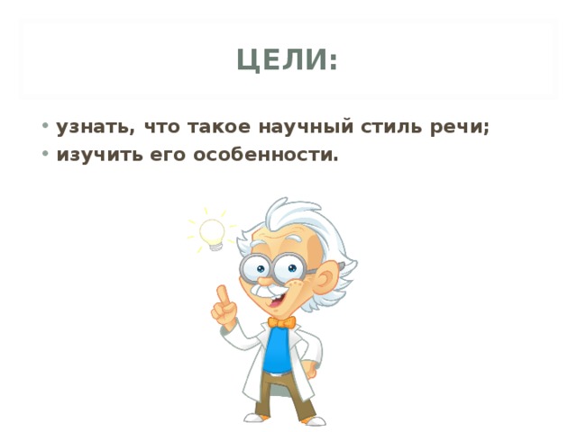 ЦЕЛИ: узнать, что такое научный стиль речи; изучить его особенности. 