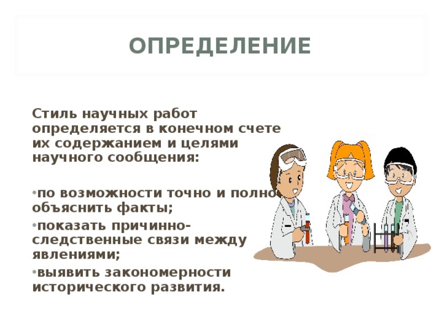 ОПРЕДЕЛЕНИЕ  Стиль научных работ определяется в конечном счете их содержанием и целями научного сообщения:  по возможности точно и полно объяснить факты; показать причинно-следственные связи между явлениями; выявить закономерности исторического развития. 