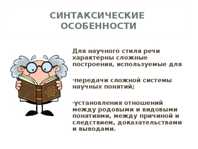 СИНТАКСИЧЕСКИЕ ОСОБЕННОСТИ  Для научного стиля речи характерны сложные построения, используемые для  передачи сложной системы научных понятий;  установления отношений между родовыми и видовыми понятиями, между причиной и следствием, доказательствами и выводами. 