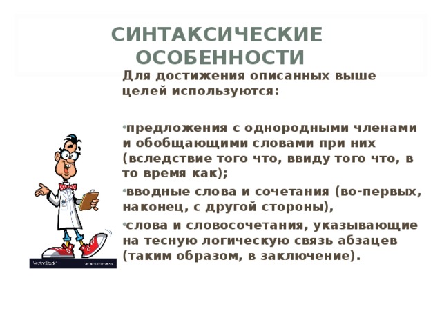 СИНТАКСИЧЕСКИЕ ОСОБЕННОСТИ  Для достижения описанных выше целей используются:  предложения с однородными членами и обобщающими словами при них (вследствие того что, ввиду того что, в то время как); вводные слова и сочетания (во-первых, наконец, с другой стороны), слова и словосочетания, указывающие на тесную логическую связь абзацев (таким образом, в заключение). 