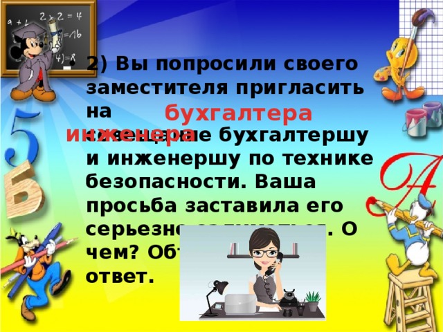 2) Вы попросили своего заместителя пригласить на совещание бухгалтершу и инженершу по технике безопасности. Ваша просьба заставила его серьезно задуматься. О чем? Объясните свой ответ. бухгалтера инженера 