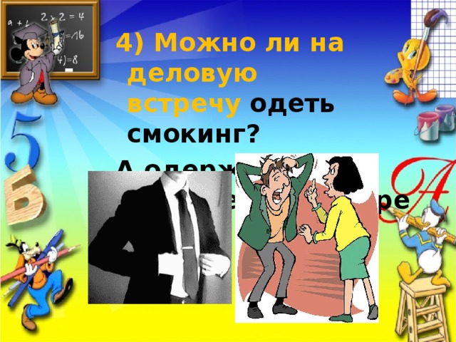4) Можно ли на деловую встречу   одеть смокинг? А одержать поражение в споре можно? 