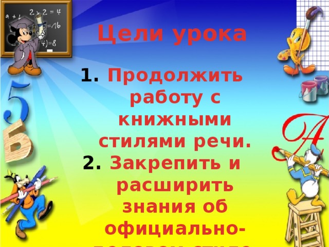 Цели урока Продолжить работу с книжными стилями речи. Закрепить и расширить знания об официально-деловом стиле. 