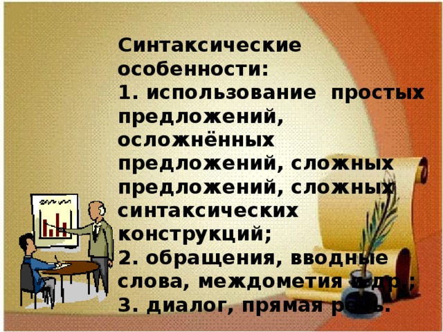 Синтаксические особенности: 1. использование простых предложений, осложнённых предложений, сложных предложений, сложных синтаксических конструкций; 2. обращения, вводные слова, междометия и др.; 3. диалог, прямая речь. 