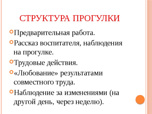 Структура прогулки Предварительная работа. Рассказ воспитателя, наблюдения на прогулке. Трудовые действия. «Любование» результатами совместного труда. Наблюдение за изменениями (на другой день, через неделю). 