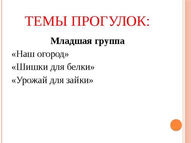 Темы прогулок: Младшая группа «Наш огород» «Шишки для белки» «Урожай для зайки» 