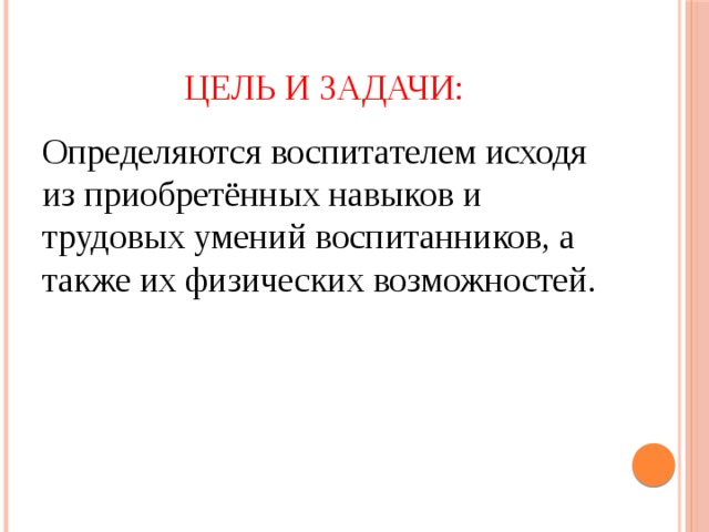 Цель и задачи: Определяются воспитателем исходя из приобретённых навыков и трудовых умений воспитанников, а также их физических возможностей. 