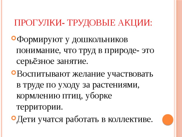 Прогулки- трудовые акции: Формируют у дошкольников понимание, что труд в природе- это серьёзное занятие. Воспитывают желание участвовать в труде по уходу за растениями, кормлению птиц, уборке территории. Дети учатся работать в коллективе. 