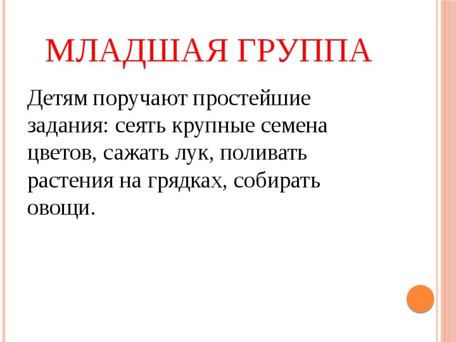 Младшая группа Детям поручают простейшие задания: сеять крупные семена цветов, сажать лук, поливать растения на грядках, собирать овощи. 