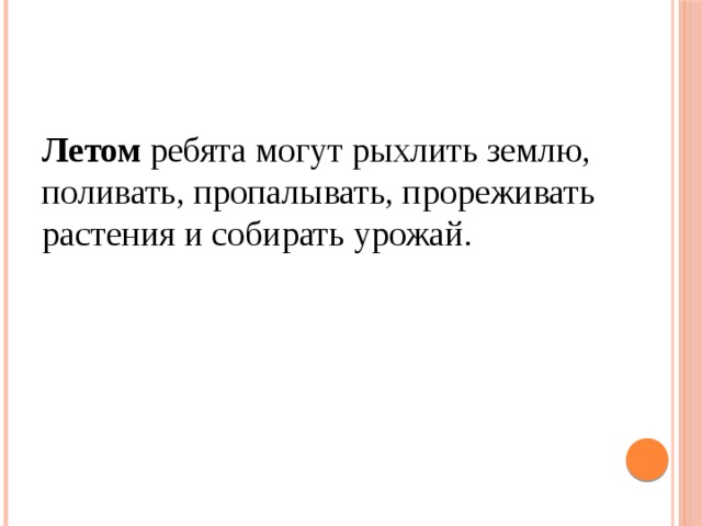 Летом ребята могут рыхлить землю, поливать, пропалывать, прореживать растения и собирать урожай. 