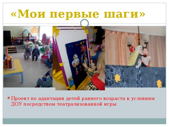 «Мои первые шаги»   Проект по адаптации детей раннего возраста к условиям ДОУ посредством театрализованной игры   