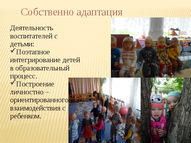 Собственно адаптация Деятельность воспитателей с детьми: Поэтапное интегрирование детей в образовательный процесс. Построение личностно – ориентированного взаимодействия с ребенком. 