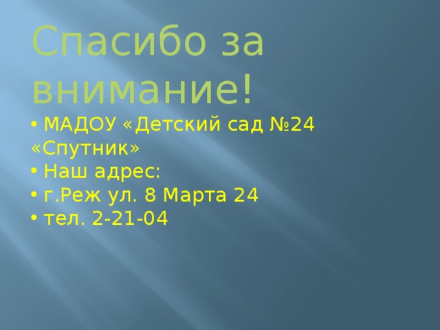 Спасибо за внимание!  МАДОУ «Детский сад №24 «Спутник»  Наш адрес:  г.Реж ул. 8 Марта 24  тел. 2-21-04 
