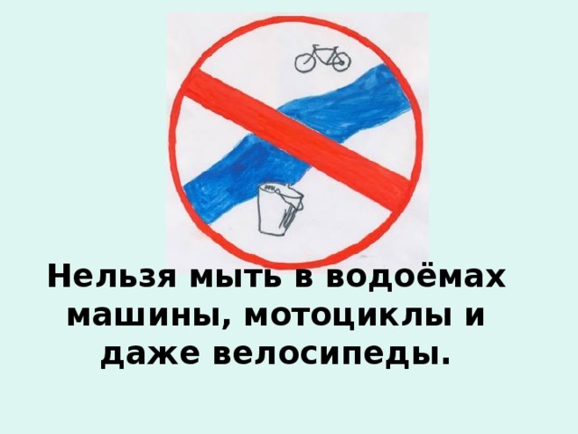 Нельзя мыть в водоёмах машины,  мотоциклы и даже велосипеды. 