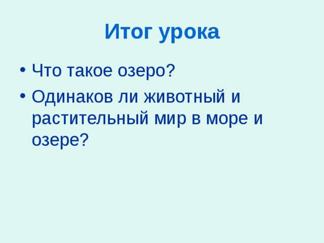 Итог урока Что такое озеро? Одинаков ли животный и растительный мир в море и озере? 