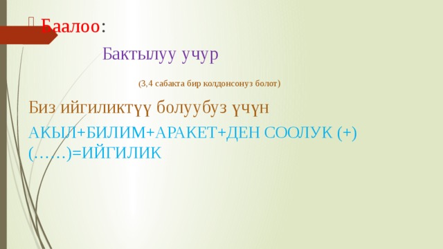 Баалоо :  Бактылуу учур  ( 3,4 сабакта бир колдонсонуз болот) Биз ийгиликтүү болуубуз үчүн АКЫЛ+БИЛИМ+АРАКЕТ+ДЕН СООЛУК (+) (……)=ИЙГИЛИК 