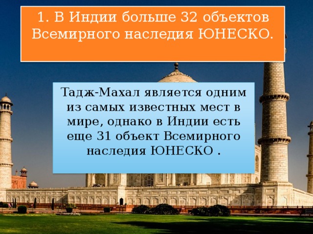 1. В Индии больше 32 объектов Всемирного наследия ЮНЕСКО. Тадж-Махал является одним из самых известных мест в мире, однако в Индии есть еще 31 объект Всемирного наследия ЮНЕСКО . 